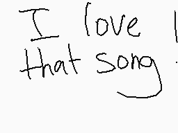 Drawn comment by Icyflame™
"I love that song"