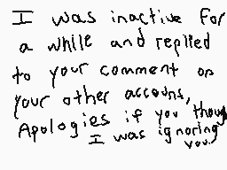 Drawn comment by Moonpaw
"I was inactive for a while and replied to your comment on your other accounts. Apologies if you thought I was ignoring you."
