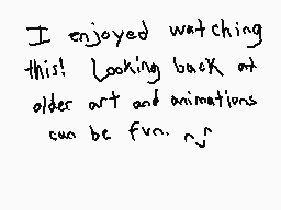 Drawn comment by Zowisky
"I enjoyed watching this! Looking back at older art and animations can be fun."