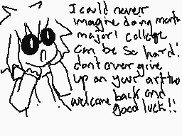 Drawn comment by PICKLE
"I could never imagine doing math major! College can be so hard! Don't ever give up on your dreams! Welcome back and good luck!!"