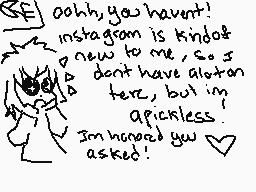 Drawn comment by PICKLE
"Oooh, you haven't! Instagram is kind of new to me, so I don't have a ton of text, but I'm appreciable. I'm honored you asked!"