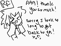 Drawn comment by PICKLE
"AAA! thank you so much! Sorry I took so long to get back to ya! xD"