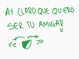 Drawn comment by strawberry
"AY CLARO QUE QUIERO SER TU AMIGAD"