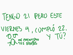Drawn comment by strawberry
"TENGO 21 PERO ESTE VIERNES 4, CUMPLIÓ 22. ¿Y TÚ?"