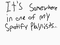 Drawn comment by Alex
"It's Somewhere in one of my Spotify Playlists.."