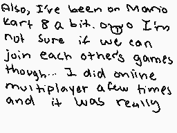 Drawn comment by ☆CrazyCat～
"Also, I've been on Mario Kart 8 a bit. Or so I'm not sure if we can join each other's games though... I did online multiplayer a few times and it was really"
