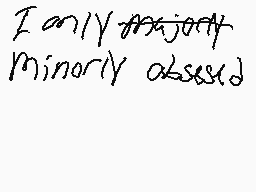 Drawn comment by sansy-boy
"I only majort Minorly obsessed"