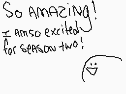 Drawn comment by ♪Foxtrot♪
"So amazing! I am so excited for season two!"