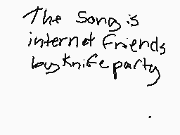 Drawn comment by isaiah
"The Song is internet Friends by Knife Party)"