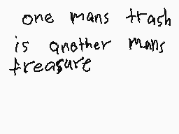 Drawn comment by tony
"one mans trash is another mans treasure"