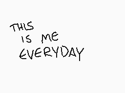 Drawn comment by MarbleSoda
"THIS IS ME EVERYDAY"