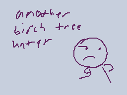 Drawn comment by Noob King
"another birch tree hater"