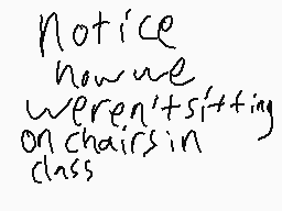 Drawn comment by Eee～Ⓐk™oワo
"Notice how we weren't sitting on chairs in class"