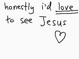Drawn comment by ashley
"honestly i'd love to see Jesus"