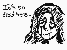 Drawn comment by That1Dude
"It's so dead here..."