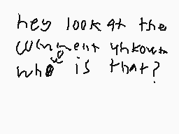 Drawn comment by Haters😠Loz
"Hey look at the When is it known what is that?"