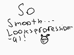 Drawn comment by FurryMLG
"So Smooth... Look! > progression - a!"