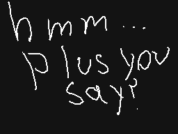 Drawn comment by FurryMLG
"h mm... plus you say?"