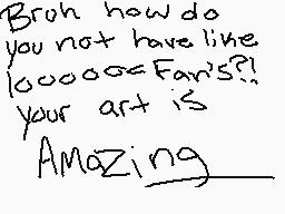Drawn comment by ~Eclipse~
"Broh how do you not have like 1000000 fans?! Your art is Amazing"
