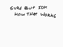 Drawn comment by engel
"SURE BUT IDK HOW THAT WORKS"