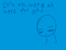Drawn comment by Crazy.S
"It's ok we're all here for you"