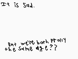 Drawn comment by Koma
"It is sad. But we're both pretty the same age??"