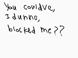 Drawn comment by Koma
"you could've, I dunno, blocked me??"