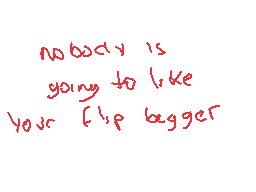 Drawn comment by MafiaDraws
"nobody is going to like your flip bigger"
