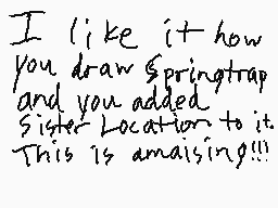 Drawn comment by Evelyn
"I like it how you draw Springtrap and you added Sister Location to it. This is amazing!!!"