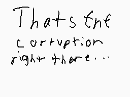 Drawn comment by Dylan
"That's the corruption right there..."