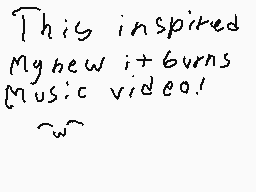 Drawn comment by Dylan
"This inspired My new it+burns Music video! ~3~"