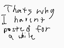 Drawn comment by Dylan
"That's why I haven't posted a while"