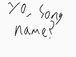 Drawn comment by 「Ⓐlive」
"Yo, song name?"