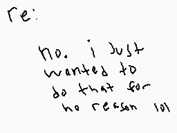Drawn comment by nate
"re: No. i just wanted to do that for no reason lol"