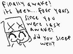 Drawn comment by nate
"Finally awake! its been... four years Since you were last awake? Did you sleep well?"
