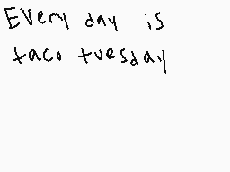 Drawn comment by nate
"Every day is taco tuesday"