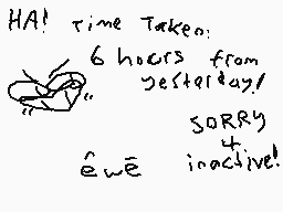 Drawn comment by SpîçyFüsè📱
"HA! time taken: 6 hours from yesterday! SORRY êûê inactive!"