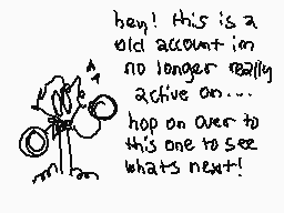 Drawn comment by syntagm
"hey! this is an old account no longer really active on... hop on over to this one to see whats next!"