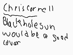 Drawn comment by ZachMartin
"Chriscorrell Blackholesun would be a good cover"