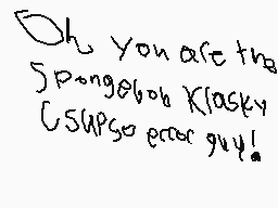 Drawn comment by Damian
"Oh you are the SpongeBob Klashy CSWPSO error guy!"