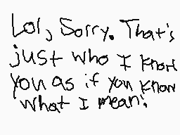 Drawn comment by Damian
"Lol, Sorry. That's just who I know you as if you know what I mean."