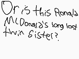 Drawn comment by Damian
"Or is this Ronald McDonald's long lost twin sister?"