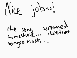 Drawn comment by Leon Hart
"Nice jobs! the song screamed somestuck... i love that song so much..."