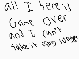 Drawn comment by ☆Wisp★
"all I here is Game Over and I can't take it any longer"