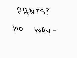 Drawn comment by Lord Kanra
"PANTS? no way-"