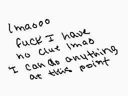 Drawn comment by Hunter
"I'maooo fuck I have no clue I'ma I can do anything at this point"