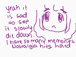 Drawn comment by sillumi
"yeah it is sad to see it slowly die down. I have so many memories. Nostalgia hits hard."