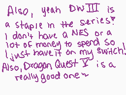 Drawn comment by sillumi
"Also, yeah DWIII is a staple in the series? I don't have a NES or a lot of money to spend so I just have it on my Switch! Also, Dragon Quest V is a really good one~"