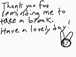 Drawn comment by Xavier
"Thank you for reminding me to take a break. Have a lovely day!"
