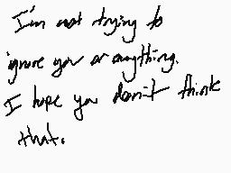Drawn comment by Vanish±
"I'm not trying to ignore you or anything. I hope you don't think that."